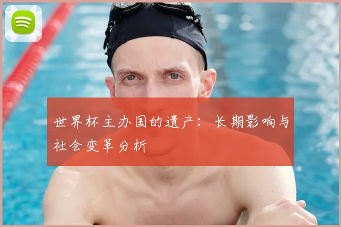 世界杯主办国的遗产：长期影响与社会变革分析