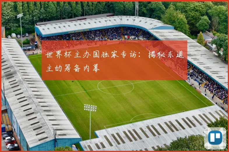 世界杯主办国独家专访：揭秘东道主的筹备内幕