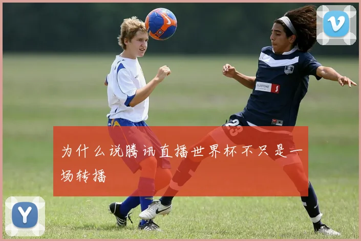 为什么说腾讯直播世界杯不只是一场转播