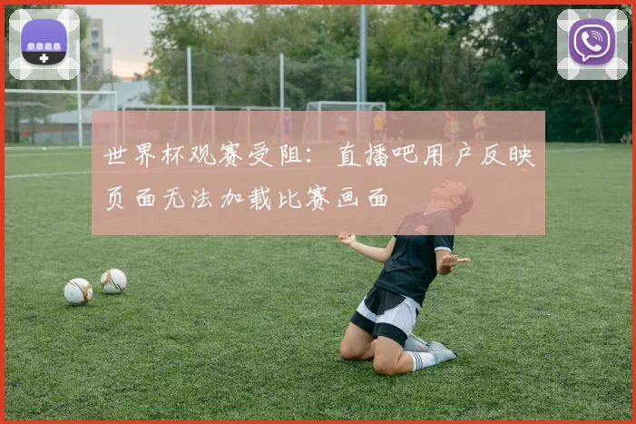世界杯观赛受阻：直播吧用户反映页面无法加载比赛画面