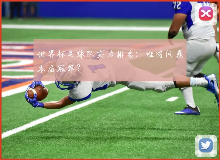 世界杯足球队实力排名:谁将问鼎本届冠军?