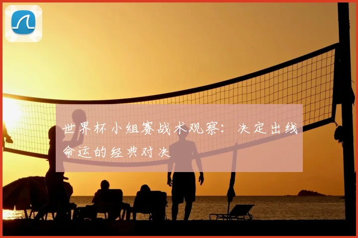世界杯小组赛战术观察：决定出线命运的经典对决