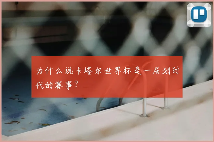 为什么说卡塔尔世界杯是一届划时代的赛事？