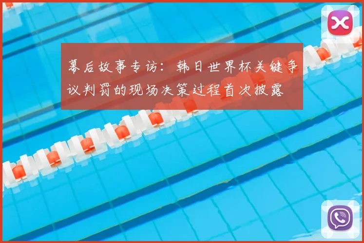 幕后故事专访：韩日世界杯关键争议判罚的现场决策过程首次披露