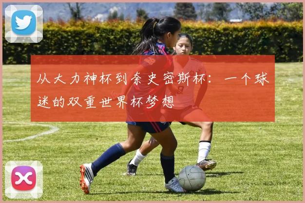 从大力神杯到奈史密斯杯：一个球迷的双重世界杯梦想