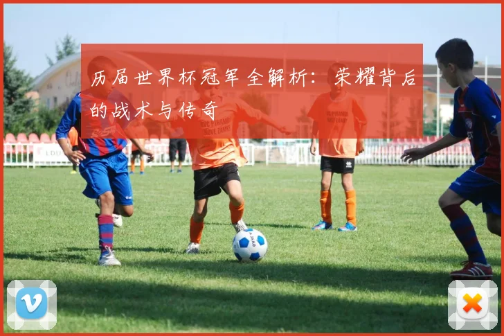 历届世界杯冠军全解析:荣耀背后的战术与传奇