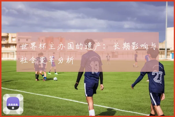 世界杯主办国的遗产：长期影响与社会变革分析