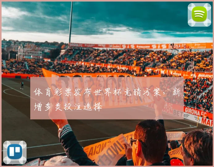 体育彩票发布世界杯竞猜方案，新增多类投注选择