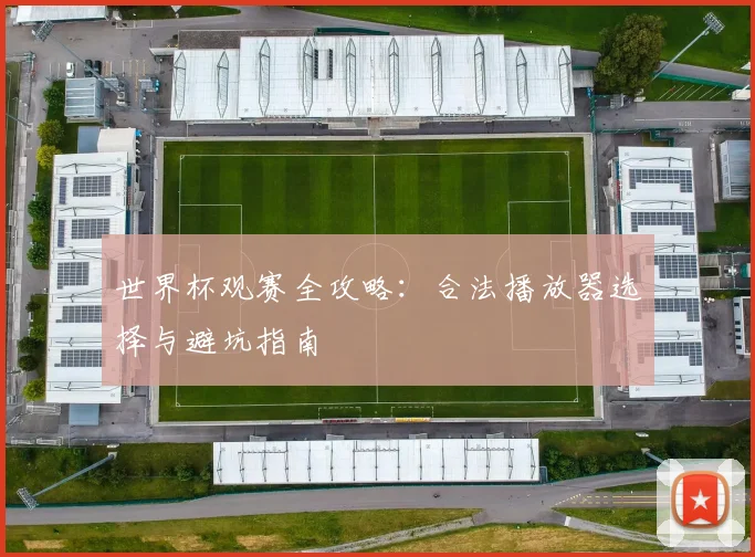 世界杯观赛全攻略:合法播放器选择与避坑指南