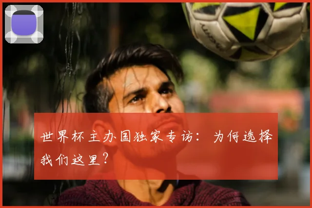 世界杯主办国独家专访：为何选择我们这里？