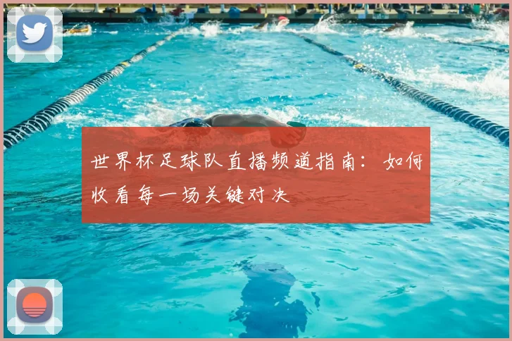 世界杯足球队直播频道指南：如何收看每一场关键对决