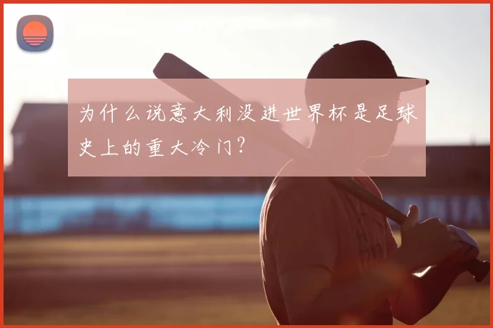 为什么说意大利没进世界杯是足球史上的重大冷门？