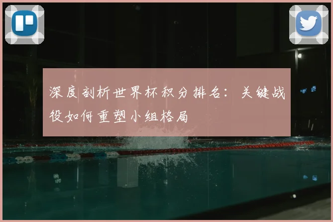 深度剖析世界杯积分排名:关键战役如何重塑小组格局